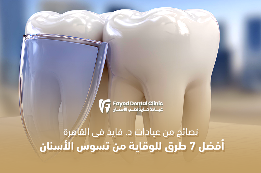 7 طرق فعالة للوقاية من تسوس الأسنان – نصائح من عيادة د. فايـد في القاهرة